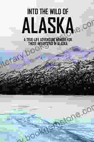 Into The Wild Of Alaska: A True Life Adventure Memoir For Those Interested In Alaska