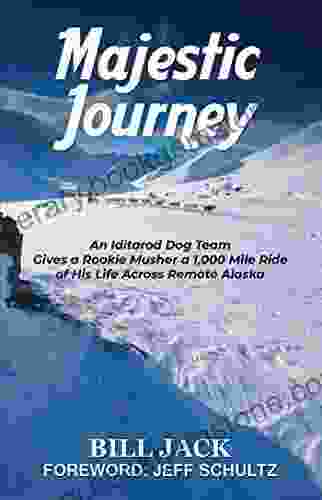 Majestic Journey: An Iditarod Dog Team Gives A Rookie Musher A 1 000 Mile Ride Of His Life Across Remote Alaska