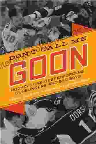 Don T Call Me Goon: Hockey S Greatest Enforcers Gunslingers And Bad Boys (Hockey S Greatest 1)
