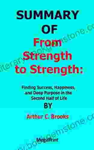 SUMMARY OF From Strength To Strength Finding Success Happiness And Deep Purpose In The Second Half Of Life By Arthur C Brooks