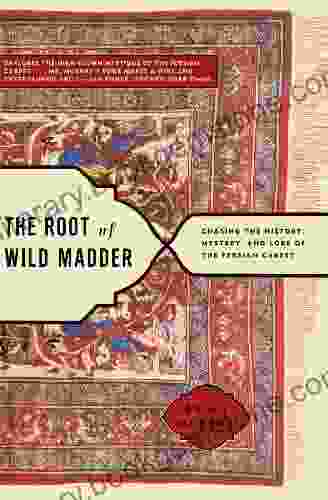 The Root Of Wild Madder: Chasing The History Mystery And Lore Of The Persian Carpet