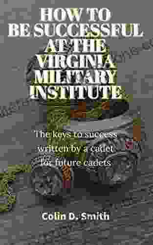HOW TO BE SUCCESSFUL AT THE VIRGINIA MILITARY INSTITUTE: The Keys To Success Written By A Cadet For Future Cadets