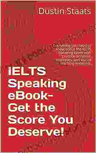 IELTS Speaking EBook Get The Score You Deserve : Everything You Need To Know About The IELTS Speaking Exam With Practice Activities Examples And Bonus Learning Materials